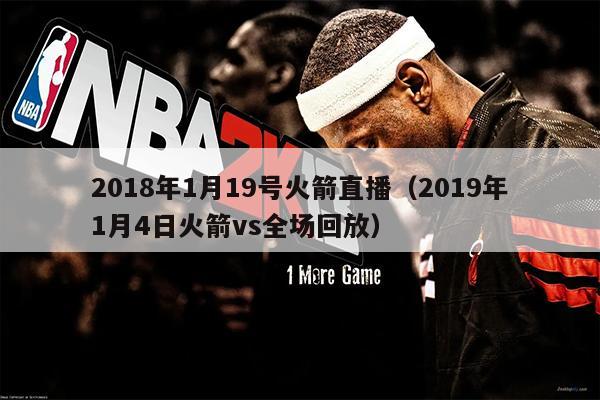 2018年1月19号火箭直播（2019年1月4日火箭vs全场回放）