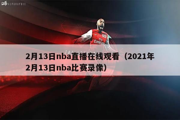 2月13日nba直播在线观看（2021年2月13日nba比赛录像）