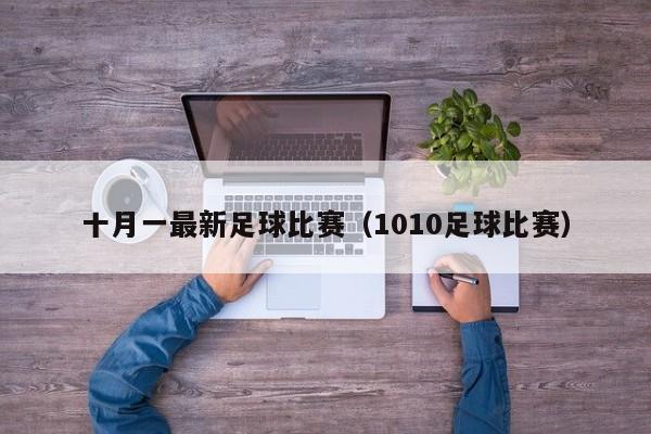 十月一最新足球比赛（1010足球比赛）