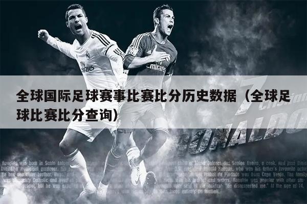 全球国际足球赛事比赛比分历史数据（全球足球比赛比分查询）
