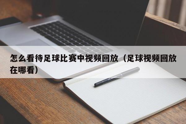 怎么看待足球比赛中视频回放（足球视频回放在哪看）