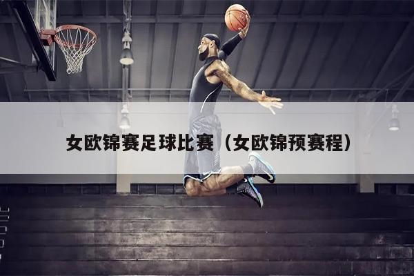 女欧锦赛足球比赛（女欧锦预赛程）