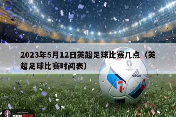 2023年5月12日英超足球比赛几点（英超足球比赛时间表）