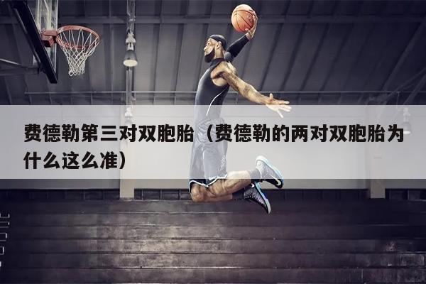 费德勒第三对双胞胎（费德勒的两对双胞胎为什么这么准）