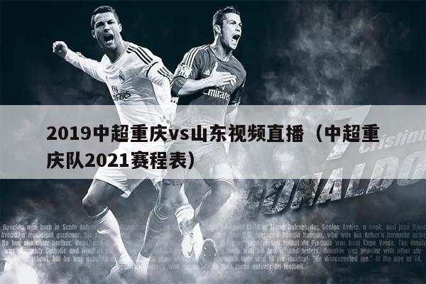 2019中超重庆vs山东视频直播（中超重庆队2021赛程表）