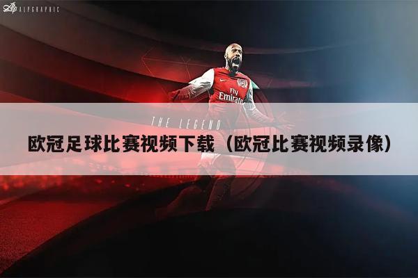 欧冠足球比赛视频下载（欧冠比赛视频录像）