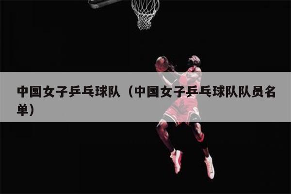 中国女子乒乓球队（中国女子乒乓球队队员名单）