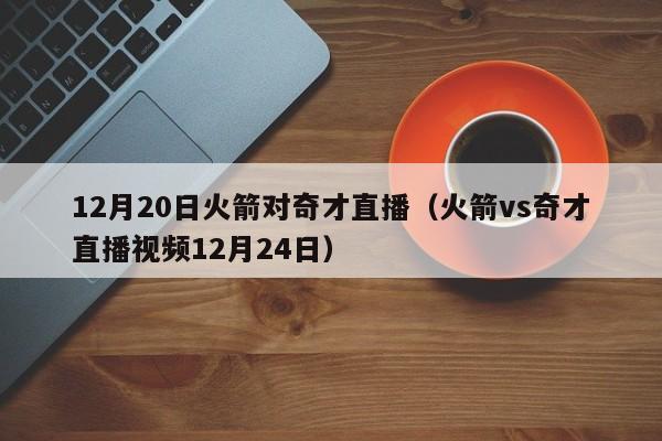 12月20日火箭对奇才直播（火箭vs奇才直播视频12月24日）