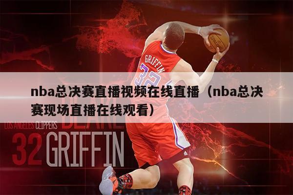 nba总决赛直播视频在线直播（nba总决赛现场直播在线观看）
