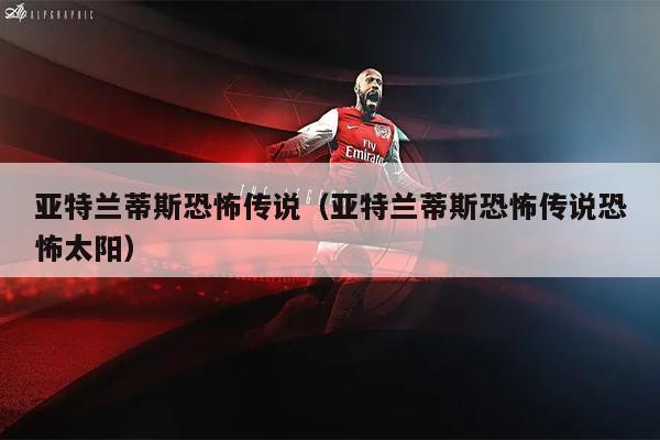 亚特兰蒂斯恐怖传说（亚特兰蒂斯恐怖传说恐怖太阳）