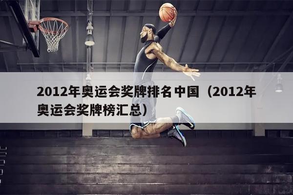 2012年奥运会奖牌排名中国（2012年奥运会奖牌榜汇总）