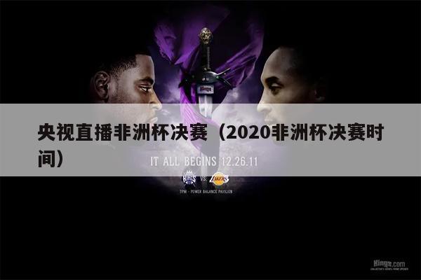 央视直播非洲杯决赛（2020非洲杯决赛时间）
