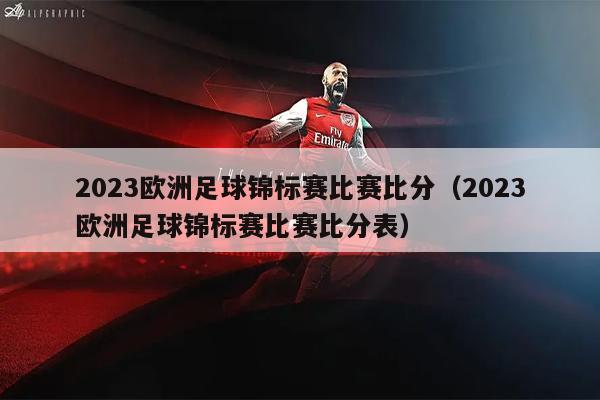 2023欧洲足球锦标赛比赛比分（2023欧洲足球锦标赛比赛比分表）
