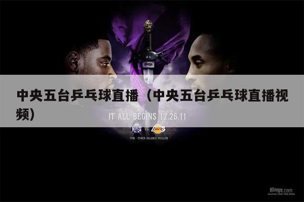 中央五台乒乓球直播（中央五台乒乓球直播视频）
