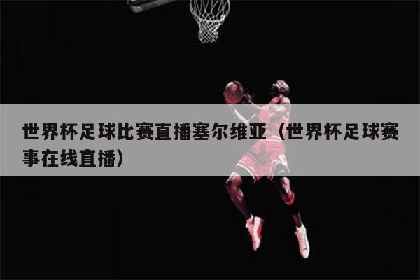 世界杯足球比赛直播塞尔维亚（世界杯足球赛事在线直播）