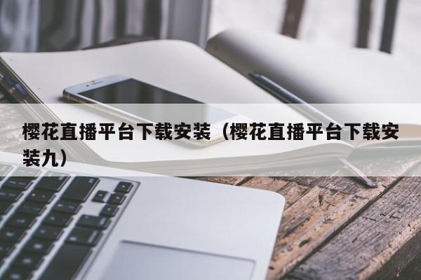 樱花直播平台下载安装（樱花直播平台下载安装九）