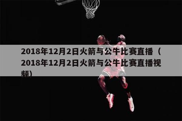 2018年12月2日火箭与公牛比赛直播（2018年12月2日火箭与公牛比赛直播视频）