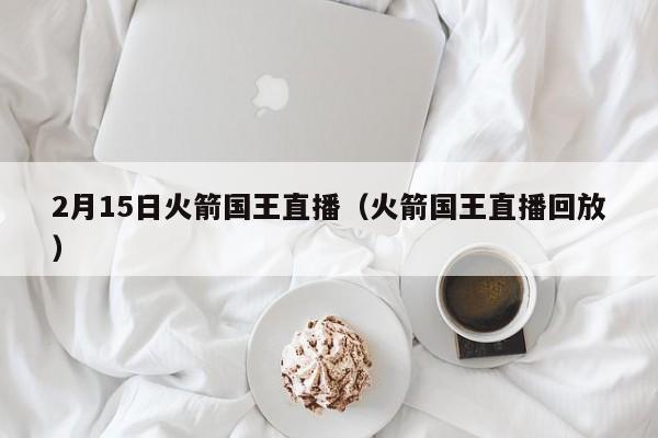 2月15日火箭国王直播（火箭国王直播回放）