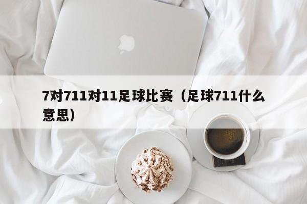 7对711对11足球比赛（足球711什么意思）