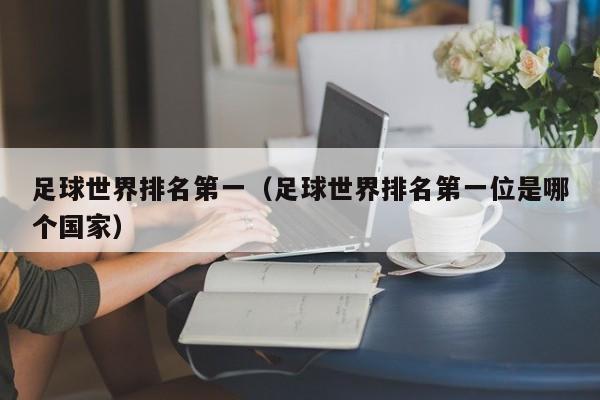 足球世界排名第一（足球世界排名第一位是哪个国家）