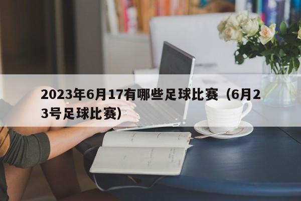 2023年6月17有哪些足球比赛（6月23号足球比赛）