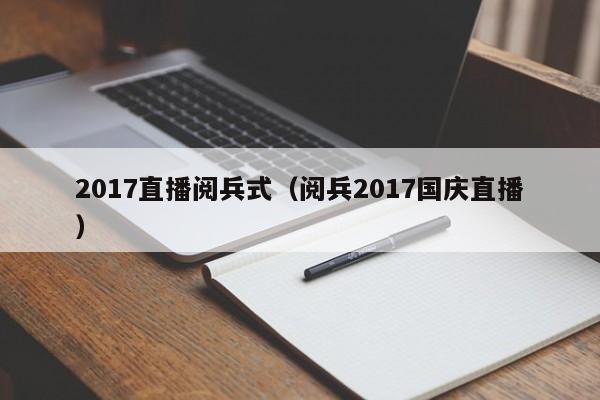 2017直播阅兵式（阅兵2017国庆直播）