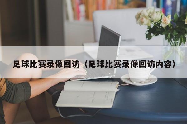 足球比赛录像回访（足球比赛录像回访内容）