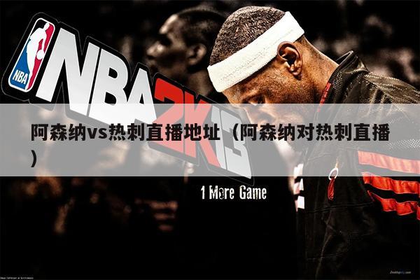 阿森纳vs热刺直播地址（阿森纳对热刺直播）