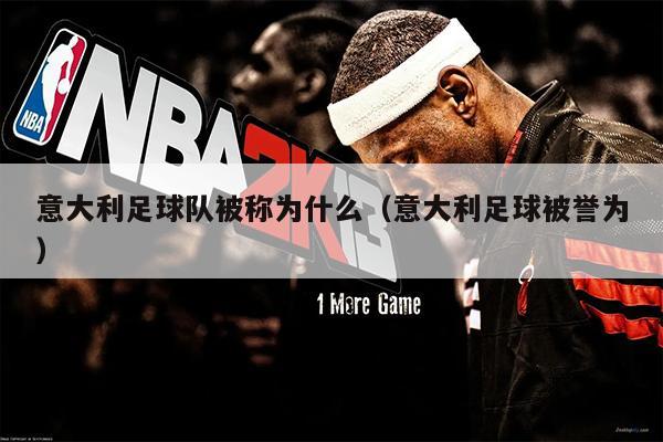 意大利足球队被称为什么（意大利足球被誉为）