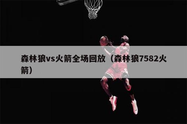 森林狼vs火箭全场回放（森林狼7582火箭）