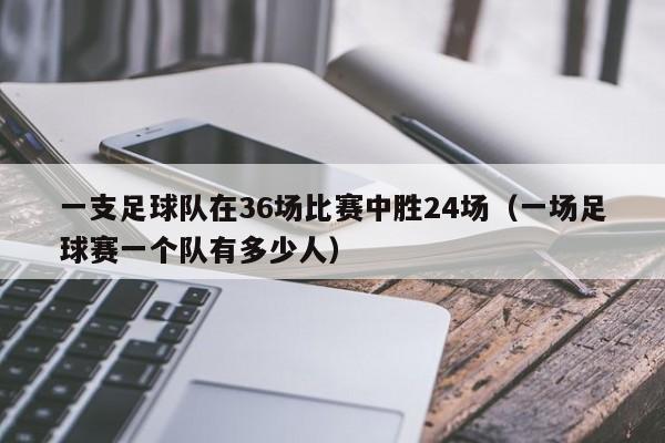 一支足球队在36场比赛中胜24场（一场足球赛一个队有多少人）
