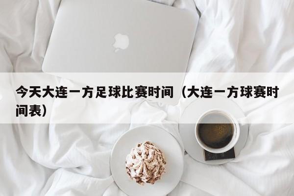 今天大连一方足球比赛时间（大连一方球赛时间表）