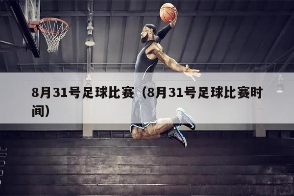 8月31号足球比赛（8月31号足球比赛时间）