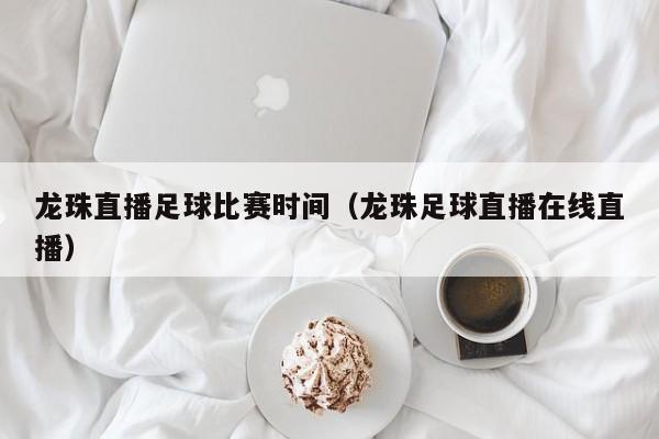 龙珠直播足球比赛时间（龙珠足球直播在线直播）