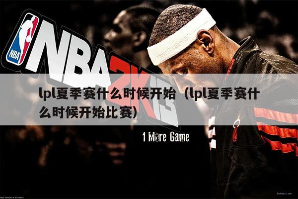 lpl夏季赛什么时候开始（lpl夏季赛什么时候开始比赛）