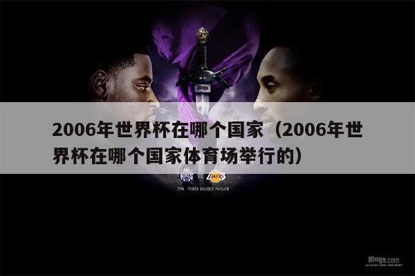 2006年世界杯在哪个国家（2006年世界杯在哪个国家体育场举行的）