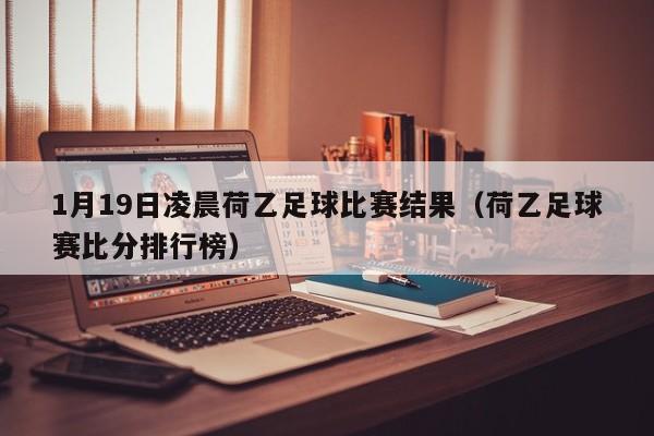 1月19日凌晨荷乙足球比赛结果（荷乙足球赛比分排行榜）