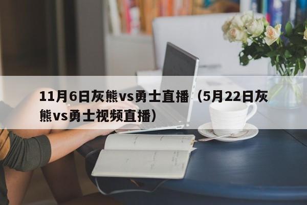 11月6日灰熊vs勇士直播（5月22日灰熊vs勇士视频直播）