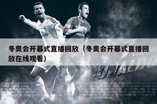 冬奥会开幕式直播回放（冬奥会开幕式直播回放在线观看）