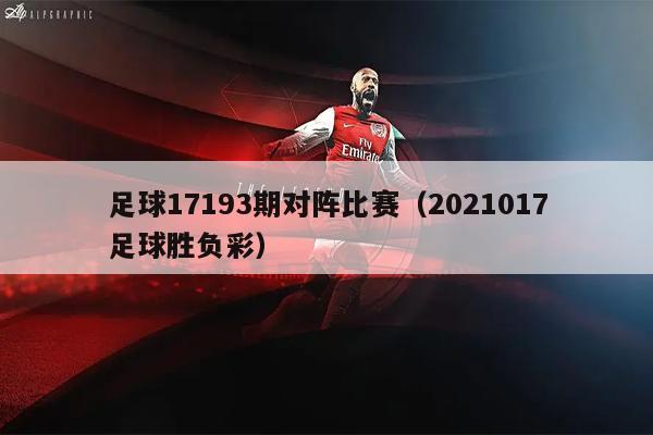 足球17193期对阵比赛（2021017足球胜负彩）