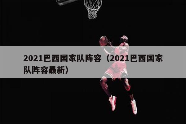 2021巴西国家队阵容（2021巴西国家队阵容最新）