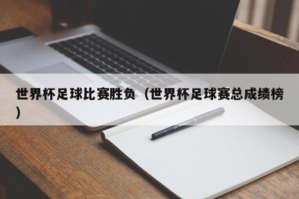 世界杯足球比赛胜负（世界杯足球赛总成绩榜）