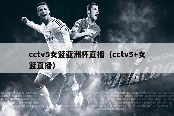 cctv5女篮亚洲杯直播（cctv5+女篮直播）