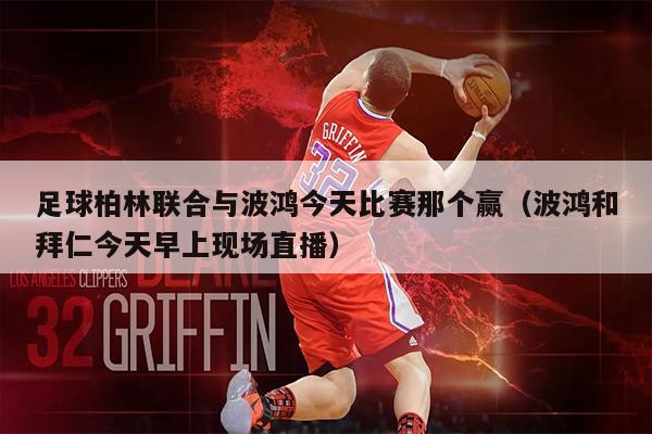 足球柏林联合与波鸿今天比赛那个赢（波鸿和拜仁今天早上现场直播）