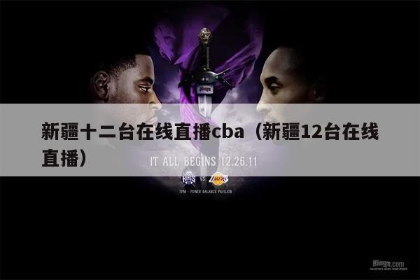 新疆十二台在线直播cba（新疆12台在线直播）