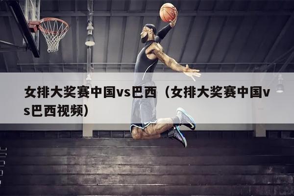女排大奖赛中国vs巴西（女排大奖赛中国vs巴西视频）