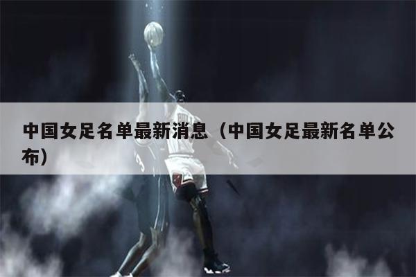 中国女足名单最新消息（中国女足最新名单公布）