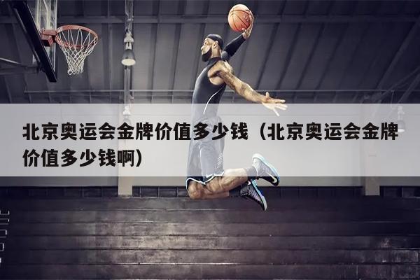 北京奥运会金牌价值多少钱（北京奥运会金牌价值多少钱啊）