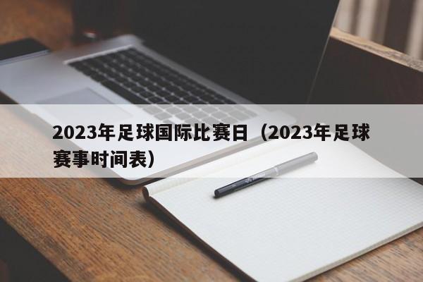 2023年足球国际比赛日（2023年足球赛事时间表）