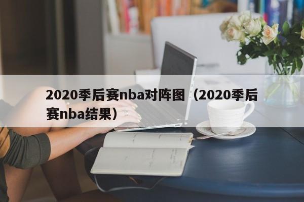 2020季后赛nba对阵图（2020季后赛nba结果）